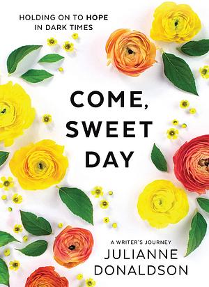 Come, Sweet Day: Holding on to Hope in Dark Times by Julianne Donaldson, Julianne Donaldson