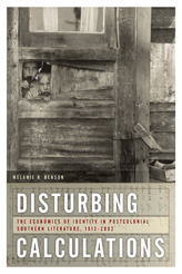 Disturbing Calculations: The Economics of Identity in Postcolonial Southern Literature, 1912-2002 by Melanie Benson Taylor