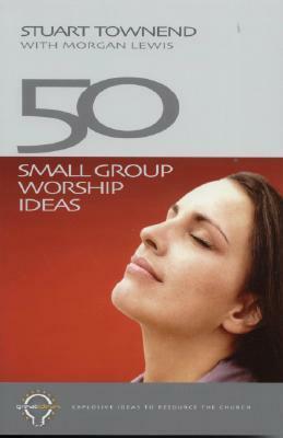 50 Small Group Worship Ideas by Stuart Townend