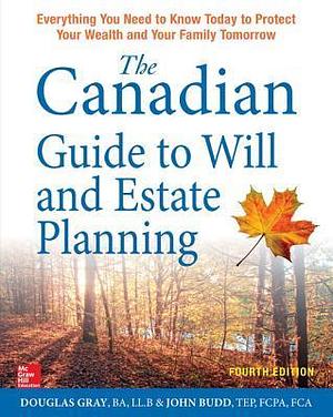The Canadian Guide to Will and Estate Planning: Everything You Need to Know Today to Protect Your Wealth and Your Family Tomorrow, Fourth Edition by Douglas A. Gray, Douglas A. Gray