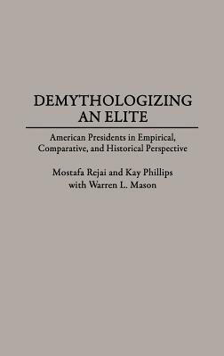 Demythologizing an Elite: American Presidents in Empirical, Comparative, and Historical Perspectives by Mostafa Rejai, Kay P. Phillips