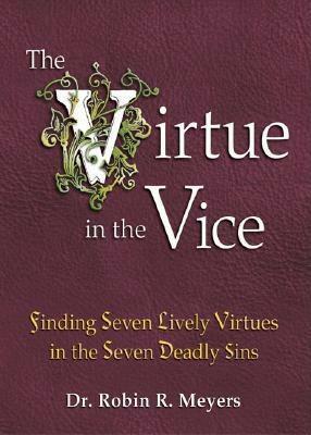 The Virtue in the Vice: Finding Seven Lively Virtues in the Seven Deadly Sins by Robin R. Meyers