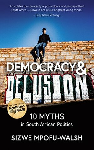 Democracy and Delusion: 10 Myths in South African Politics by Sizwe Mpofu-Walsh