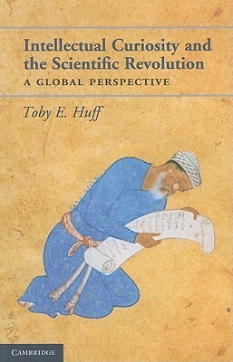 Intellectual Curiosity and the Scientific Revolution - A Global Perspective by Toby E. Huff