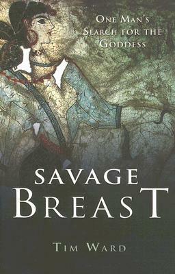 Savage Breast: One Man's Search for the Goddess by Tim Ward