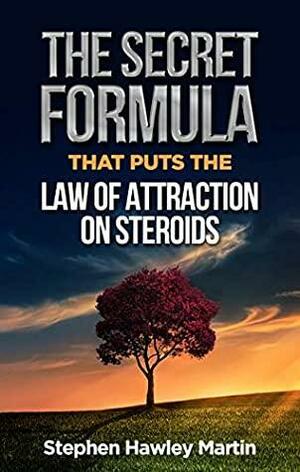 The Secret Formula that Puts the Law of Attraction on Steroids by Stephen Hawley Martin