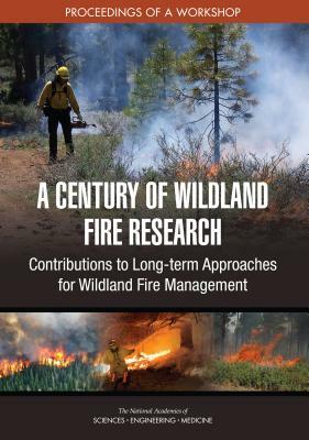 A Century of Wildland Fire Research: Contributions to Long-Term Approaches for Wildland Fire Management: Proceedings of a Workshop by Division on Earth and Life Studies, Board on Agriculture and Natural Resourc, National Academies of Sciences Engineeri