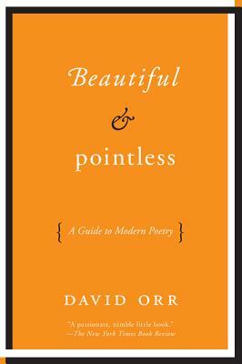 Beautiful & Pointless: A Guide to Modern Poetry by David Orr