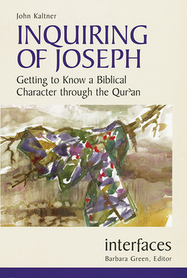 Inquiring of Joseph: Getting to Know a Biblical Character Through the Qur'an by John Kaltner