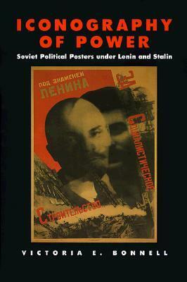 Iconography of Power: Soviet Political Posters under Lenin and Stalin by Victoria E. Bonnell