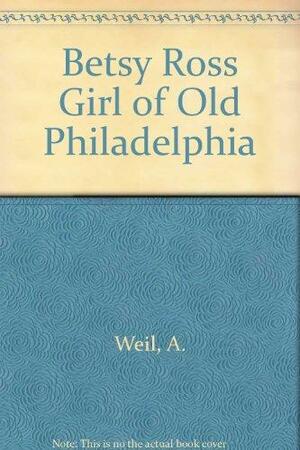 Betsy Ross, Girl of Old Philadelphia by Ann Weil