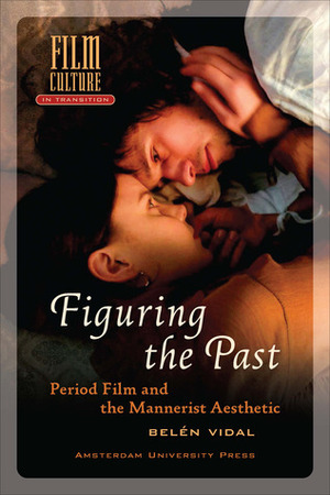 Figuring the Past: Period Film and the Mannerist Aesthetic by Belén Vidal