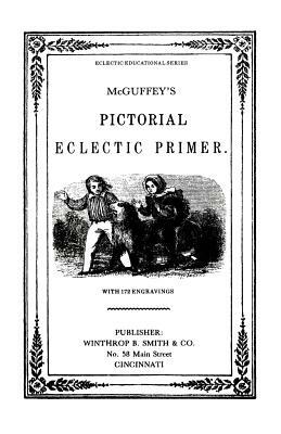 McGuffy's Eclectic Primer with Pictorial Illustrations (Newly Revised Edition) by William Holmes McGuffey