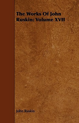 The Works of John Ruskin: Volume XVII by John Ruskin