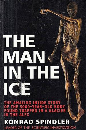 The Man in the Ice: The Preserved Body of a Neolithic Man Reveals the Secrets of the Stone Age by Konrad Spindler