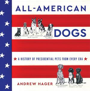 All-American Dogs: A History of Presidential Pets from Every Era by Andrew Hager