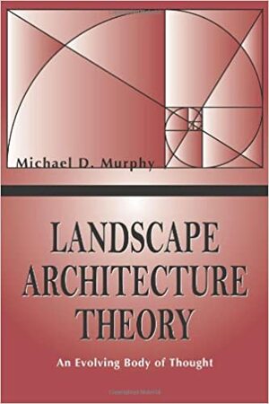 Landscape Architecture Theory: An Evolving Body of Thought by Michael D. Murphy