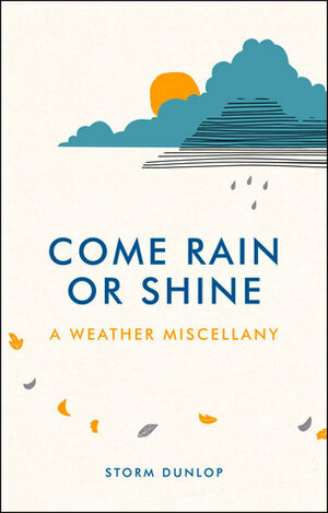 Come Rain or Shine: A Weather Miscellany by Storm Dunlop
