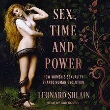 Sex, Time, and Power: How Woman's Sexuality Changed the Course of Human Evolution by Leonard Shlain