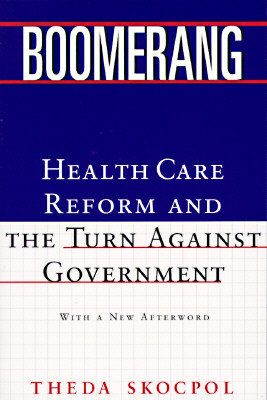 Boomerang: Clinton's Health Security Effort and the Turn Against Government in U.S. Politics by Theda Skocpol