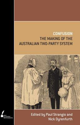 Confusion: The Making of the Australian Two-Party System by Paul Strangio, Nick Dyrenfurth