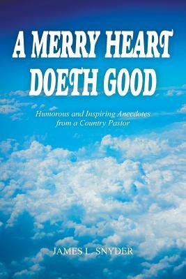 A Merry Heart Doeth Good: Humorous and Inspiring Anecdotes from a Country Pastor by James L. Snyder