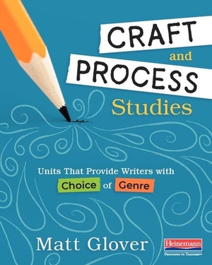 Craft and Process Studies: Units That Provide Writers with Choice of Genre by Matt Glover