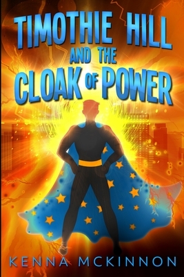 Timothie Hill And The Cloak Of Power by Kenna McKinnon