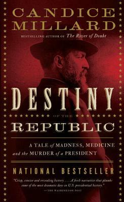 Destiny of the Republic: A Tale of Madness, Medicine and the Murder of a President by Candice Millard