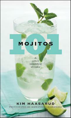 101 Mojitos and Other Muddled Drinks by Kim Haasarud, Alexandra Grablewski