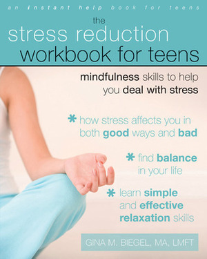 The Stress Reduction Workbook for Teens: Mindfulness Skills to Help You Deal with Stress by Gina Biegel