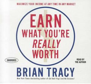 Earn What You're Really Worth: Maximize Your Income at Any Time in Any Market by Brian Tracy