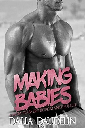 Making Babies (A Mom-To-Be Erotic Romance Bundle) by Dalia Daudelin