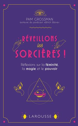 Réveillons les sorcières !: Réflexions sur la féminité, la magie et le pouvoir by Pam Grossman