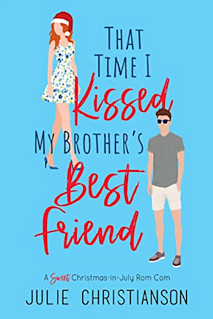 That Time I Kissed My Brother's Best Friend by Julie Christianson