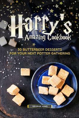 Harry's Amazing Cookbook: 30 Butterbeer Desserts for Your Next Potter Gathering by George King
