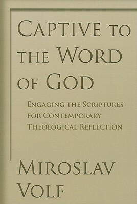 Captive to the Word of God: Engaging the Scriptures for Contemporary Theological Reflection by Miroslav Volf