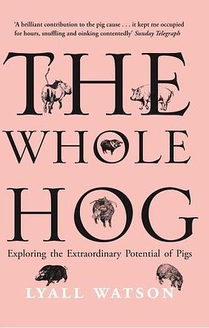 The Whole Hog: Exploring the Extraordinary Potential of Pigs by Lyall Watson