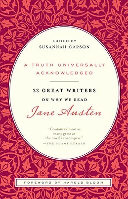 A Truth Universally Acknowledged: 33 Great Writers on Why We Read Jane Austen by 