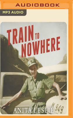 Train to Nowhere: One Woman's War: Ambulance Driver, Reporter, Liberator by Anita Leslie