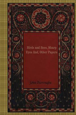 Birds and Bees, Sharp Eyes and, Other Papers by John Burroughs