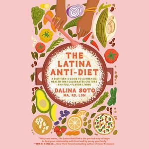 The Latina Anti-Diet: A Dietitian's Guide to Authentic Health that Celebrates Culture and Full-Flavor Living by Dalina Soto