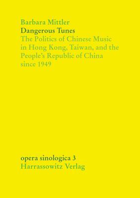 Dangerous Tunes: The Politics of Chinese Music in Hong Kong, Taiwan, and the People's Republic of China Since 1949 by Barbara Mittler