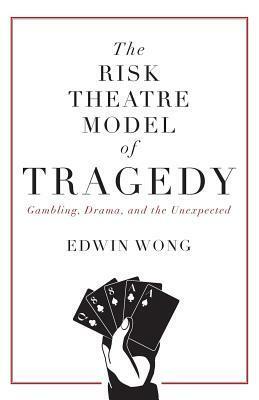 The Risk Theatre Model of Tragedy: Gambling, Drama, and the Unexpected by Edwin Wong