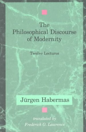 The Philosophical Discourse of Modernity: Twelve Lectures by Jürgen Habermas, Frederick G. Lawrence