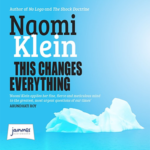 This Changes Everything: Capitalism vs. the Climate by Naomi Klein