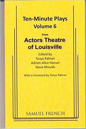 Ten-Minute Plays from Actors Theatre of Louisville, Vol. 6 by Tanya Palmer, Steve Moulds