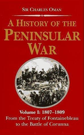 A History of the Peninsular War V1: 1807-1809, From the Treaty of Fontainebleau to the Battle of Corunna by Charles Oman, Charles Oman