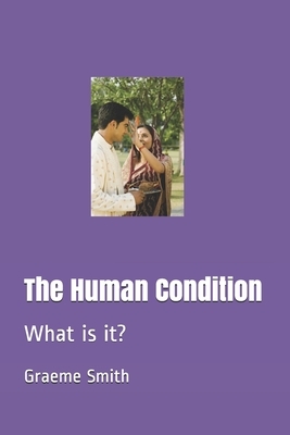 The Human Condition: What is it? by Graeme Smith