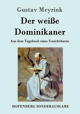 Der weiße Dominikaner: Aus dem Tagebuch eines Unsichtbaren by Gustav Meyrink